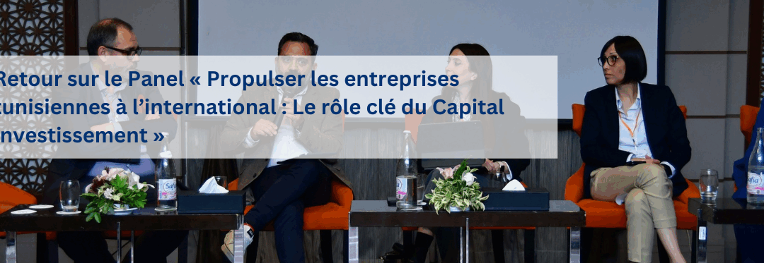 Retour sur le Panel « Propulser les entreprises tunisiennes à l’international : Le rôle clé du Capital Investissement »