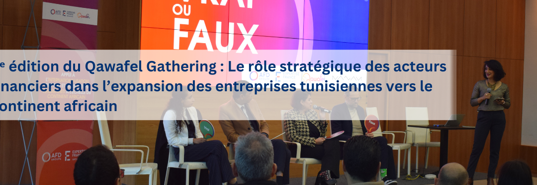 4ᵉ édition du Qawafel Gathering : Le rôle stratégique des acteurs financiers dans l’expansion des entreprises tunisiennes vers le continent africain