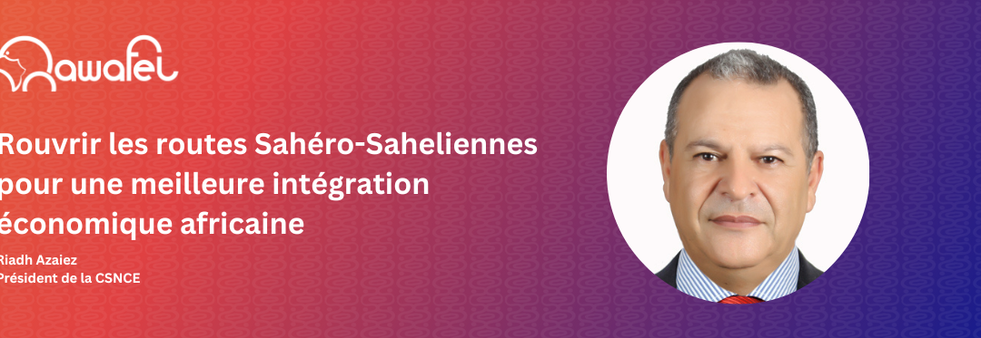 Rouvrir les routes Sahéro-Saheliennes pour une meilleure intégration économique africaine