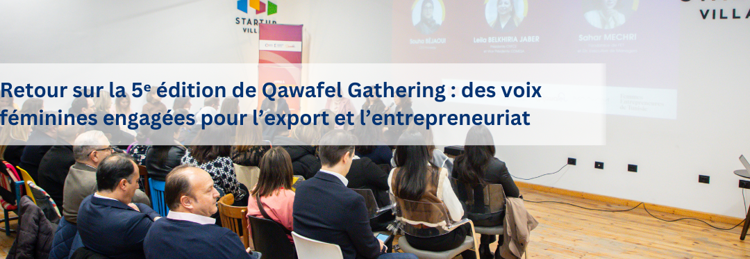 Retour sur la 5ᵉ édition de Qawafel Gathering : des voix féminines engagées pour l’export et l’entrepreneuriat